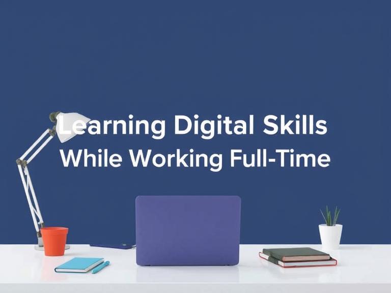 How to Balance Learning Digital Skills While Working Full-Time